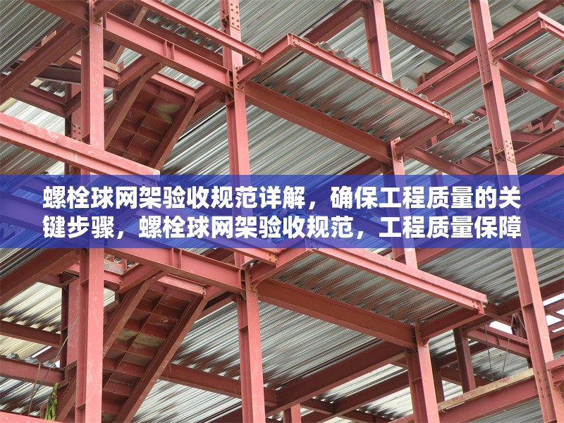 螺栓球網架驗收規范詳解，確保工程質量的關鍵步驟，螺栓球網架驗收規范，工程質量保障關鍵步驟全解析