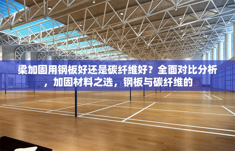 梁加固用鋼板好還是碳纖維好？全面對比分析，加固材料之選，鋼板與碳纖維的