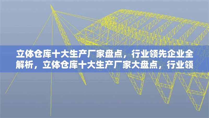 立體倉庫十大生產廠家盤點，行業領先企業全解析，立體倉庫十大生產廠家大盤點，行業領先