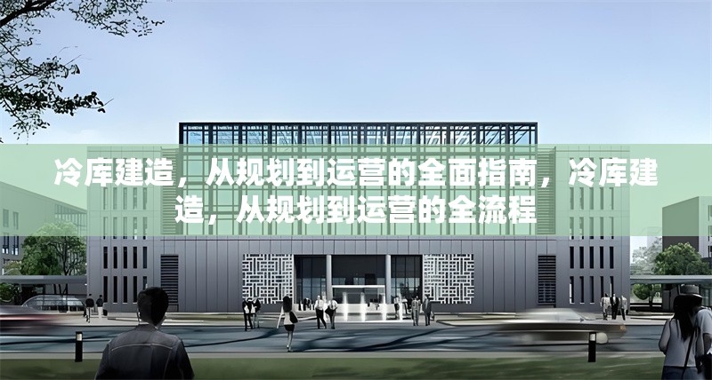 冷庫建造，從規劃到運營的全面指南，冷庫建造，從規劃到運營的全流程