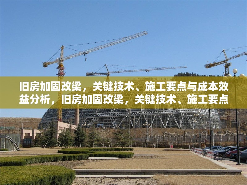 舊房加固改梁，關(guān)鍵技術(shù)、施工要點(diǎn)與成本效益分析，舊房加固改梁，關(guān)鍵技術(shù)、施工要點(diǎn)及成本效益全