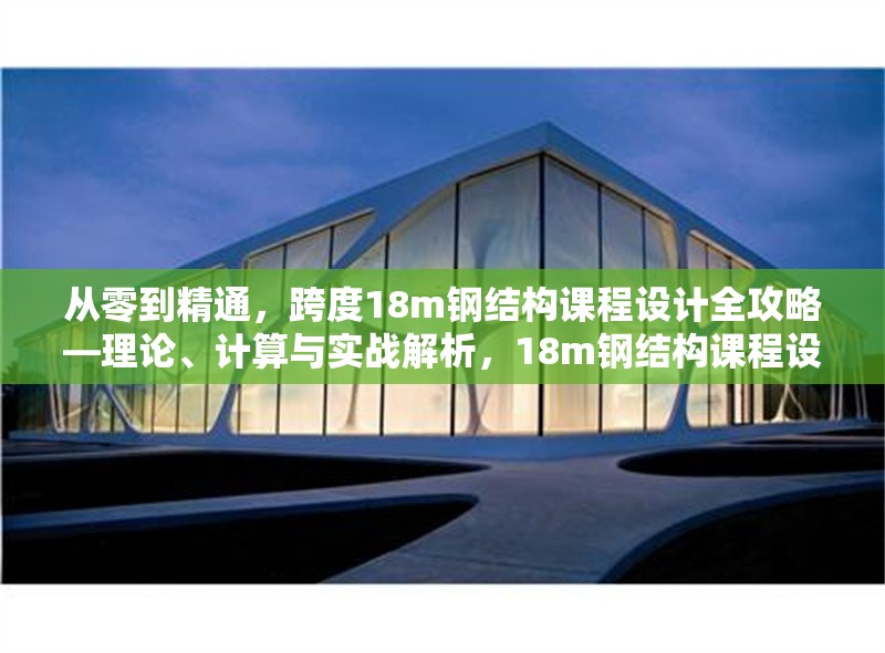 從零到精通，跨度18m鋼結構課程設計全攻略—理論、計算與實戰解析，18m鋼結構課程設計，從理論到實戰的精通之路