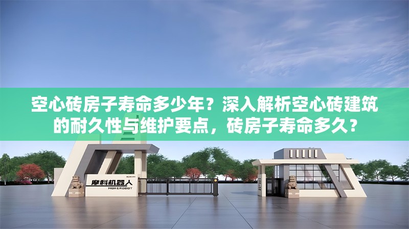 空心磚房子壽命多少年？深入解析空心磚建筑的耐久性與維護(hù)要點(diǎn)，磚房子壽命多久？