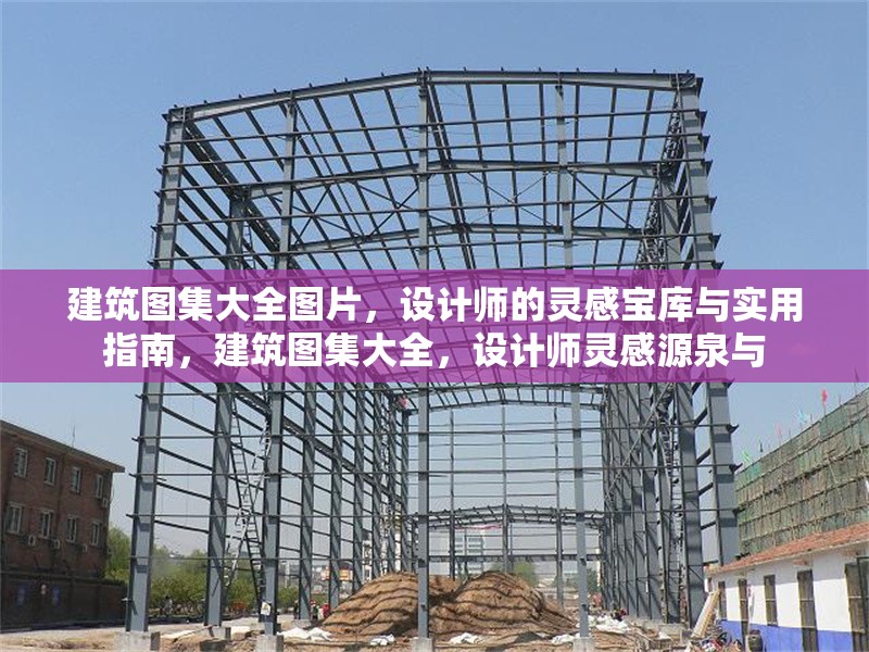 建筑圖集大全圖片，設(shè)計師的靈感寶庫與實用指南，建筑圖集大全，設(shè)計師靈感源泉與