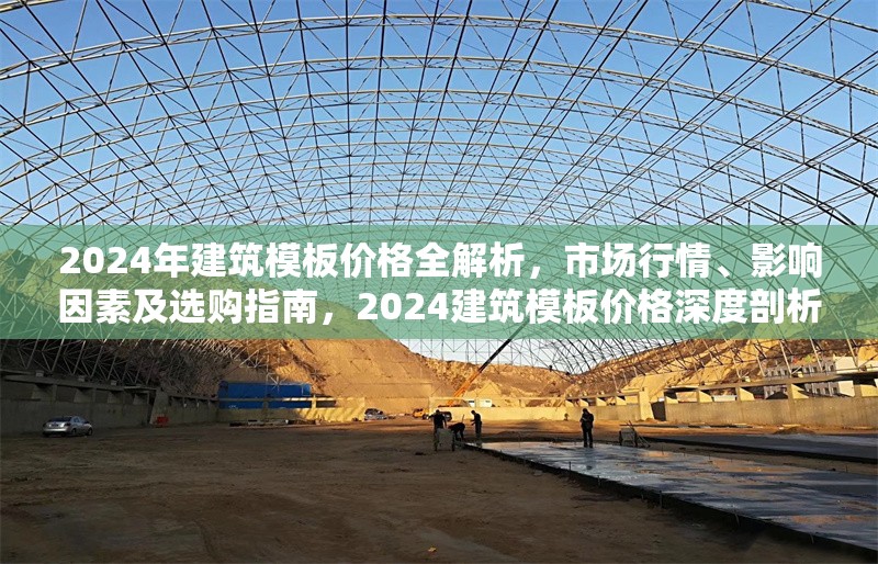 2024年建筑模板價(jià)格全解析，市場行情、影響因素及選購指南，2024建筑模板價(jià)格深度剖析，行情、因素與