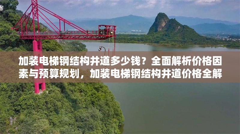 加裝電梯鋼結(jié)構(gòu)井道多少錢？全面解析價(jià)格因素與預(yù)算規(guī)劃，加裝電梯鋼結(jié)構(gòu)井道價(jià)格全解析，因素與預(yù)算規(guī)劃揭秘