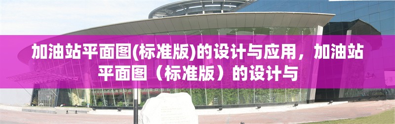 加油站平面圖(標準版)的設計與應用，加油站平面圖（標準版）的設計與