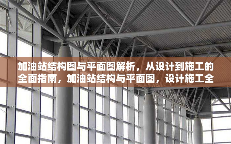 加油站結構圖與平面圖解析，從設計到施工的全面指南，加油站結構與平面圖，設計施工全