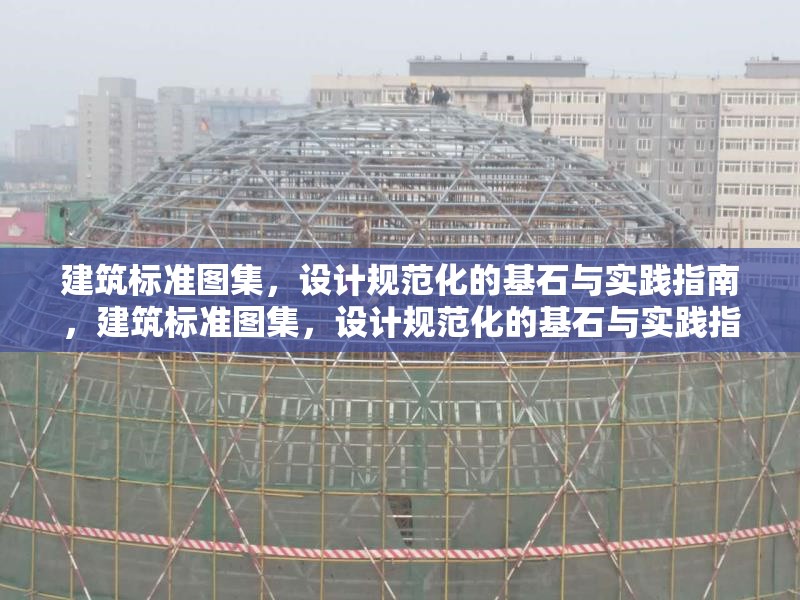 建筑標(biāo)準(zhǔn)圖集，設(shè)計規(guī)范化的基石與實踐指南，建筑標(biāo)準(zhǔn)圖集，設(shè)計規(guī)范化的基石與實踐指南