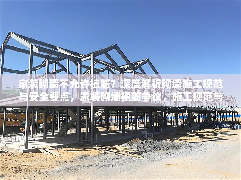 家裝砌墻不允許植筋？深度解析砌墻施工規范與安全要點，家裝砌墻植筋爭議，施工規范與安全要點深度剖析