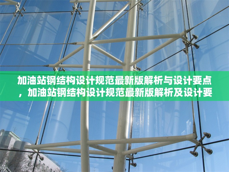 加油站鋼結構設計規(guī)范最新版解析與設計要點，加油站鋼結構設計規(guī)范最新版解析及設計要點