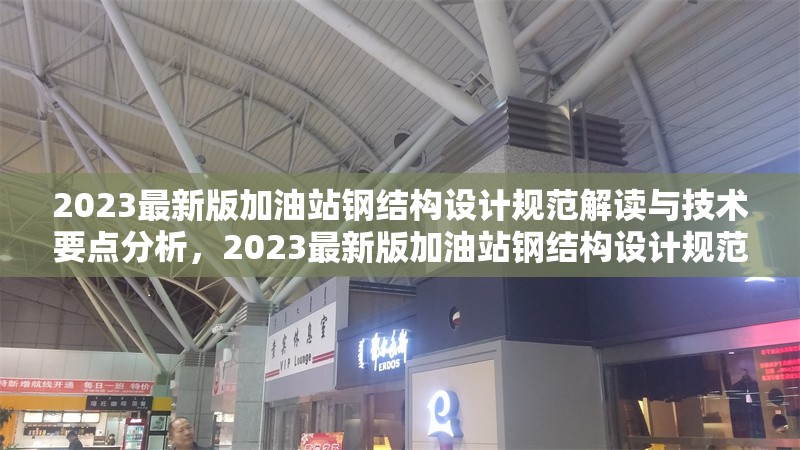 2023最新版加油站鋼結(jié)構(gòu)設(shè)計(jì)規(guī)范解讀與技術(shù)要點(diǎn)分析，2023最新版加油站鋼結(jié)構(gòu)設(shè)計(jì)規(guī)范深度解讀與技術(shù)要點(diǎn)