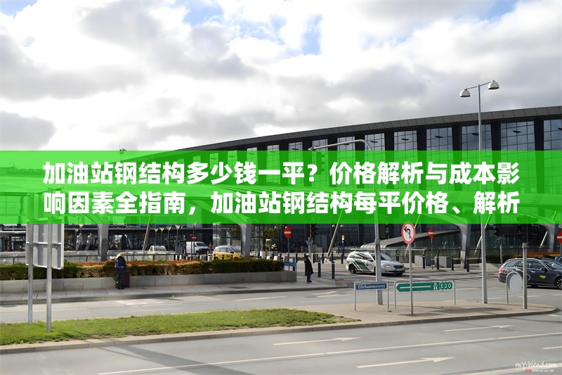 加油站鋼結(jié)構(gòu)多少錢一平？價格解析與成本影響因素全指南，加油站鋼結(jié)構(gòu)每平價格、解析及成本