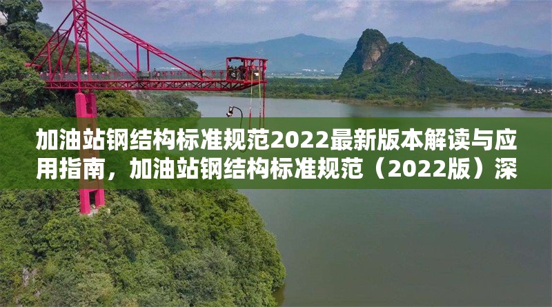 加油站鋼結構標準規范2022最新版本解讀與應用指南，加油站鋼結構標準規范（2022版）深度解讀及