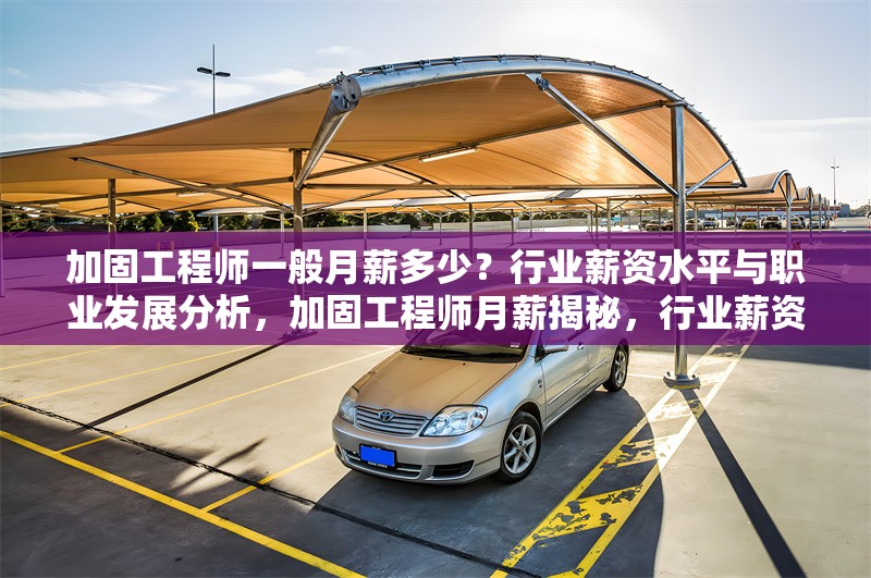 加固工程師一般月薪多少？行業(yè)薪資水平與職業(yè)發(fā)展分析，加固工程師月薪揭秘，行業(yè)薪資水平及職業(yè)發(fā)展全解析 行業(yè)新聞