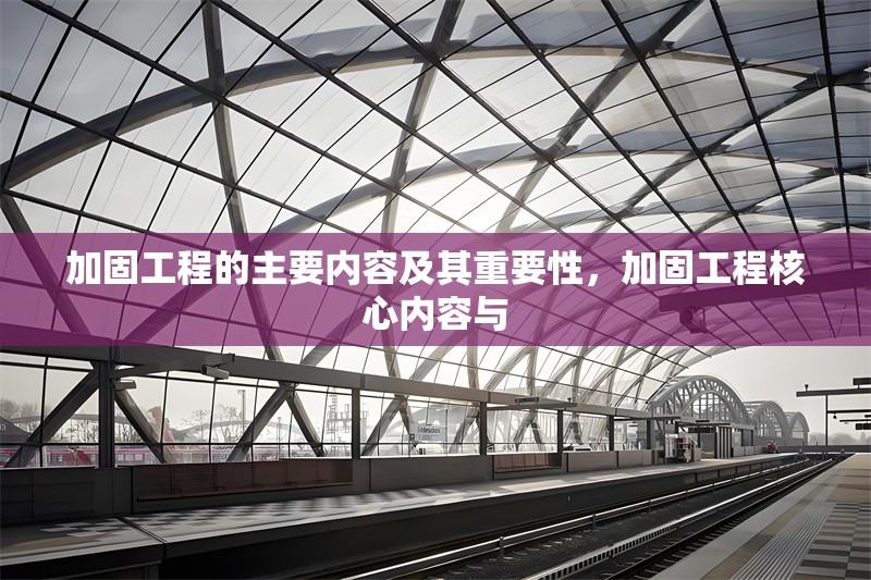 加固工程的主要內(nèi)容及其重要性，加固工程核心內(nèi)容與 行業(yè)新聞