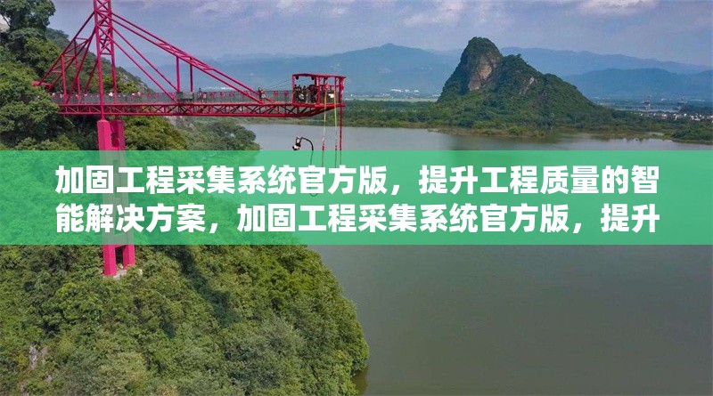 加固工程采集系統官方版，提升工程質量的智能解決方案，加固工程采集系統官方版，提升工程質量