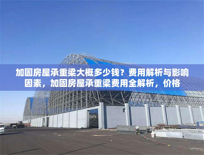 加固房屋承重梁大概多少錢？費用解析與影響因素，加固房屋承重梁費用全解析，價格