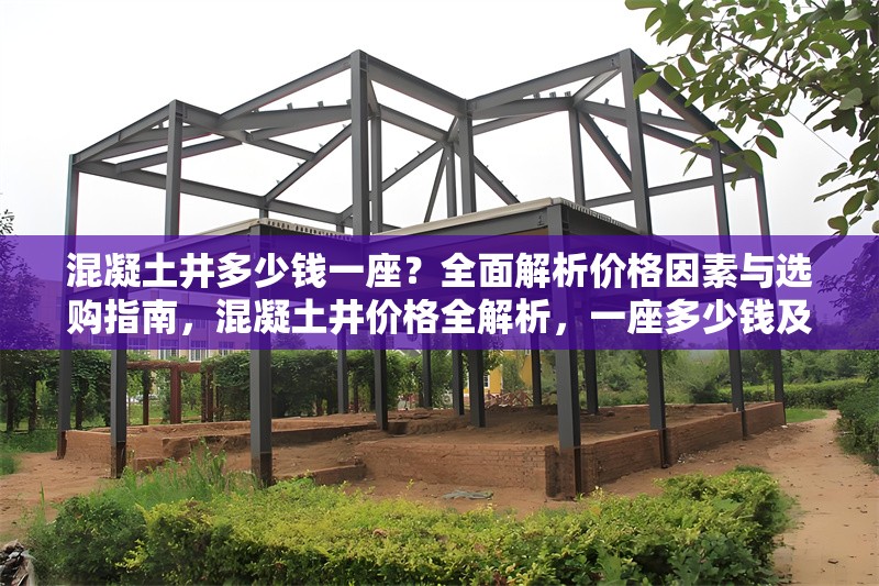 混凝土井多少錢一座？全面解析價(jià)格因素與選購指南，混凝土井價(jià)格全解析，一座多少錢及 行業(yè)新聞