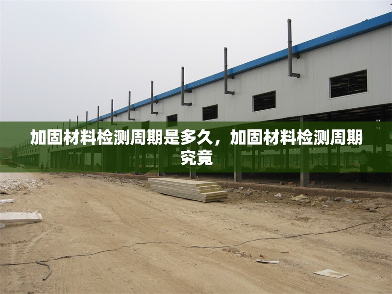 加固材料檢測周期是多久，加固材料檢測周期究竟