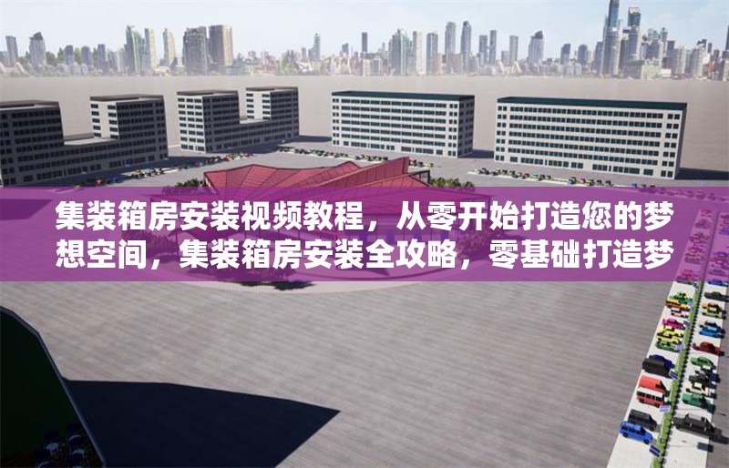 集裝箱房安裝視頻教程，從零開始打造您的夢想空間，集裝箱房安裝全攻略，零基礎(chǔ)打造夢想 行業(yè)新聞