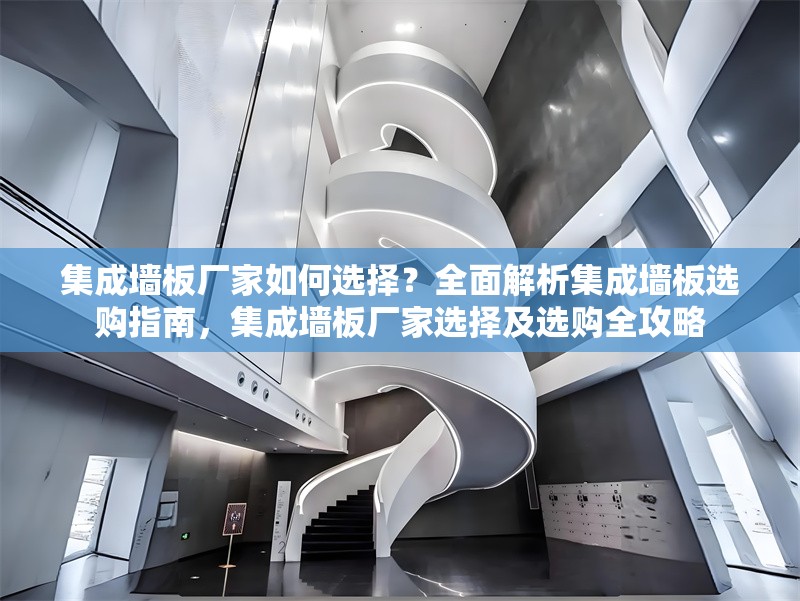 集成墻板廠家如何選擇？全面解析集成墻板選購指南，集成墻板廠家選擇及選購全攻略