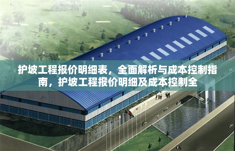 護坡工程報價明細表，全面解析與成本控制指南，護坡工程報價明細及成本控制全 行業新聞