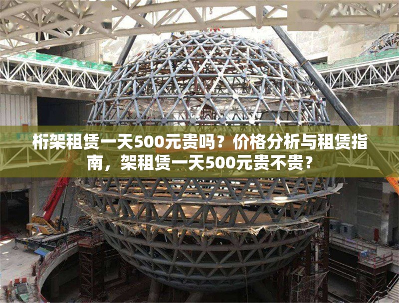 桁架租賃一天500元貴嗎？價格分析與租賃指南，架租賃一天500元貴不貴？