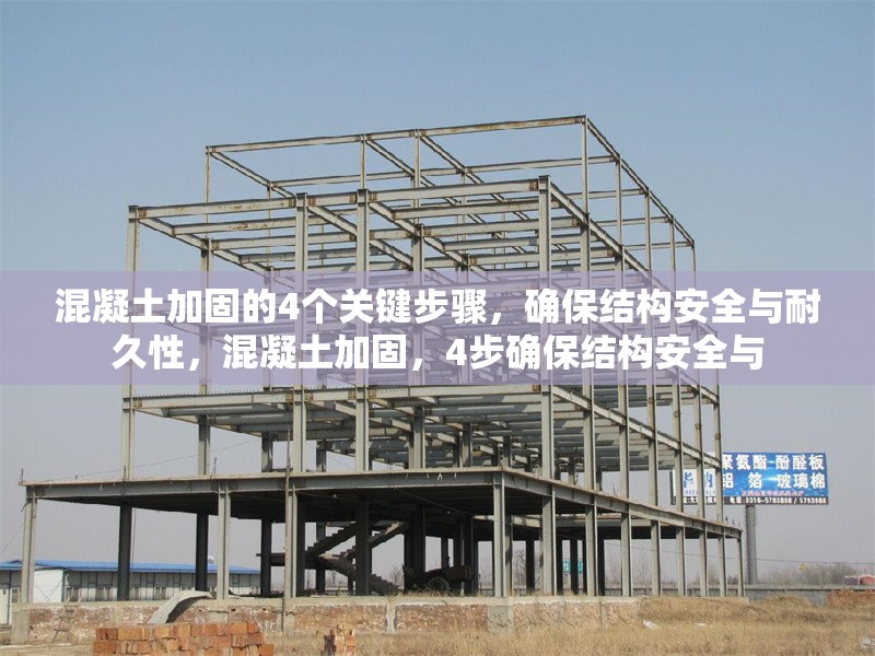 混凝土加固的4個(gè)關(guān)鍵步驟，確保結(jié)構(gòu)安全與耐久性，混凝土加固，4步確保結(jié)構(gòu)安全與