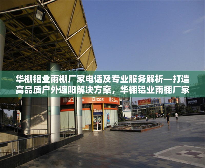 華棚鋁業雨棚廠家電話及專業服務解析—打造高品質戶外遮陽解決方案，華棚鋁業雨棚廠家，電話與專業服務全解析，暢享高品質戶外遮陽