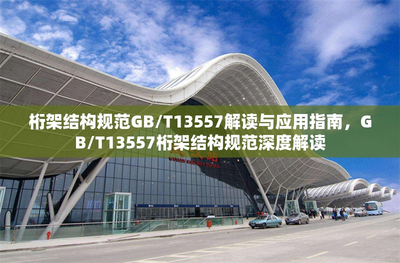 桁架結構規范GB/T13557解讀與應用指南，GB/T13557桁架結構規范深度解讀