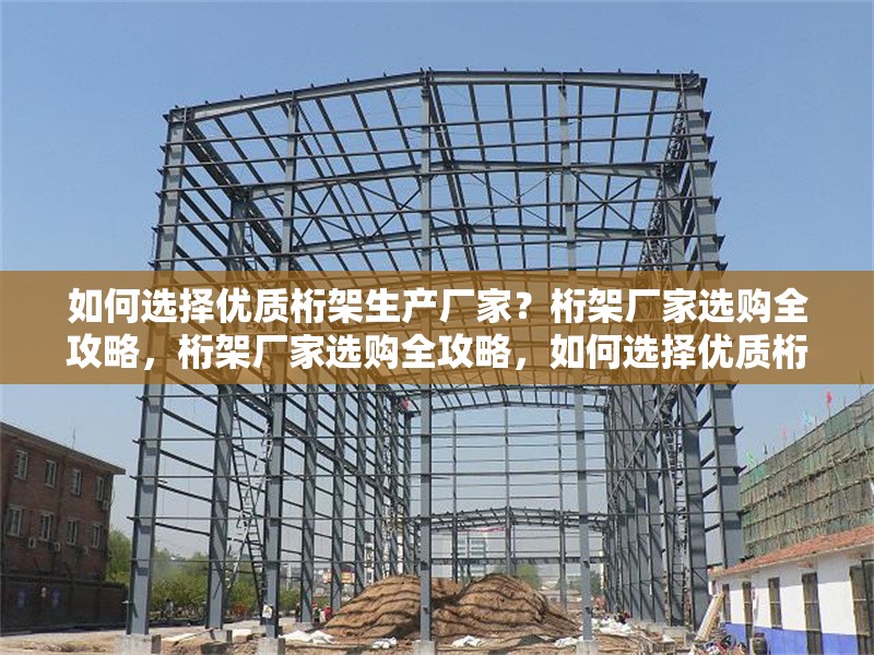 如何選擇優(yōu)質(zhì)桁架生產(chǎn)廠家？桁架廠家選購全攻略，桁架廠家選購全攻略，如何選擇優(yōu)質(zhì)桁架生產(chǎn)廠家？