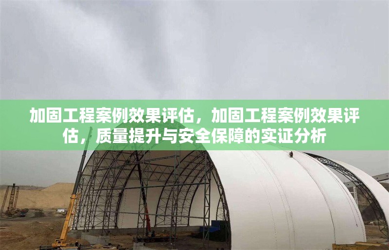加固工程案例效果評估，加固工程案例效果評估，質量提升與安全保障的實證分析