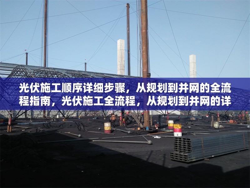 光伏施工順序詳細步驟，從規劃到并網的全流程指南，光伏施工全流程，從規劃到并網的詳細步驟指南