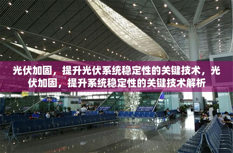 光伏加固，提升光伏系統穩定性的關鍵技術，光伏加固，提升系統穩定性的關鍵技術解析