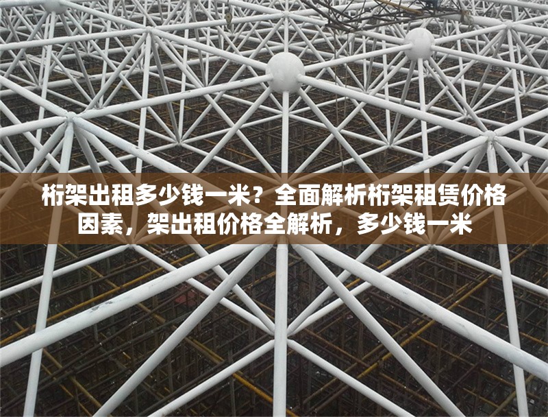 桁架出租多少錢一米？全面解析桁架租賃價格因素，架出租價格全解析，多少錢一米