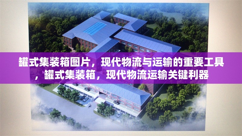 罐式集裝箱圖片，現代物流與運輸的重要工具，罐式集裝箱，現代物流運輸關鍵利器