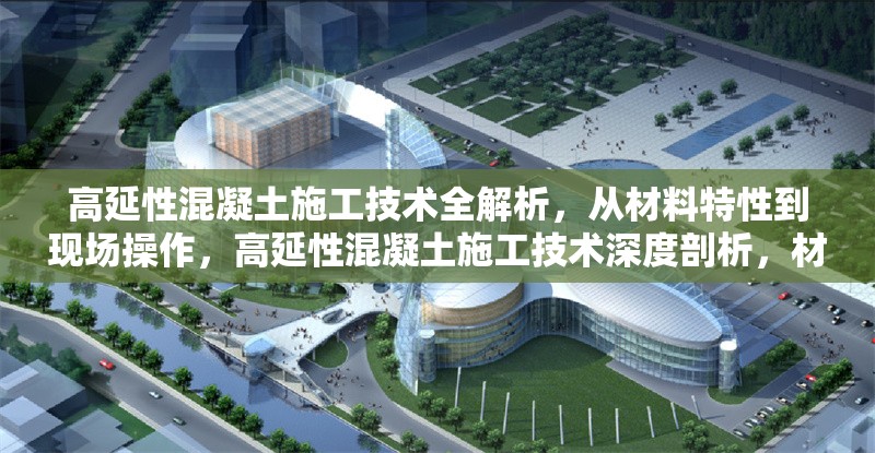 高延性混凝土施工技術全解析，從材料特性到現場操作，高延性混凝土施工技術深度剖析，材料特性與現場操作 行業新聞
