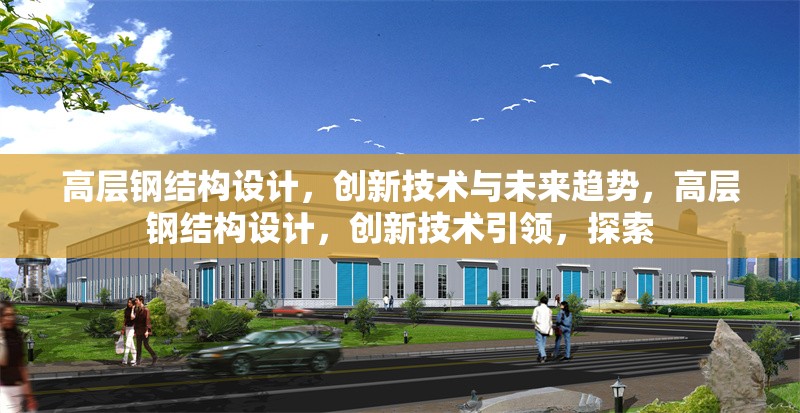 高層鋼結構設計，創新技術與未來趨勢，高層鋼結構設計，創新技術引領，探索