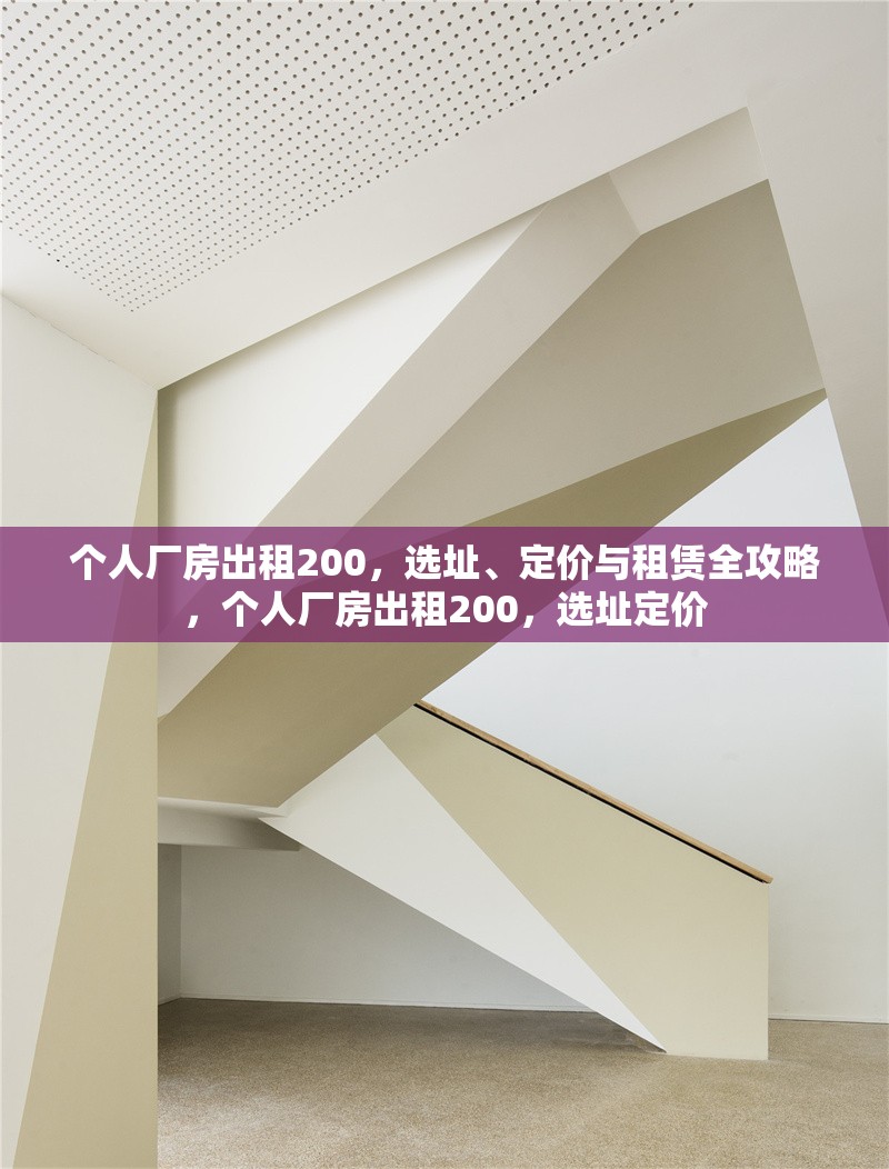 個(gè)人廠房出租200，選址、定價(jià)與租賃全攻略，個(gè)人廠房出租200，選址定價(jià)