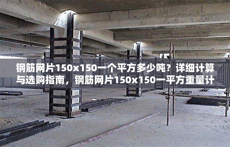 鋼筋網片150x150一個平方多少噸？詳細計算與選購指南，鋼筋網片150x150一平方重量計算