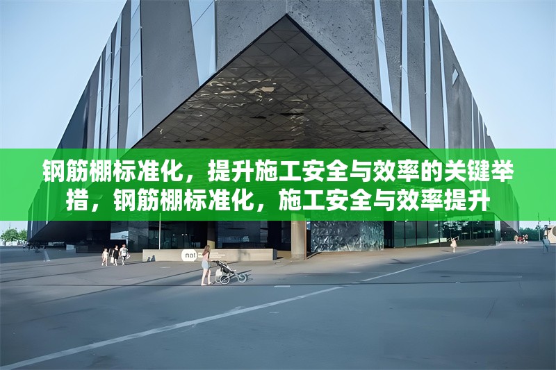 鋼筋棚標準化，提升施工安全與效率的關鍵舉措，鋼筋棚標準化，施工安全與效率提升