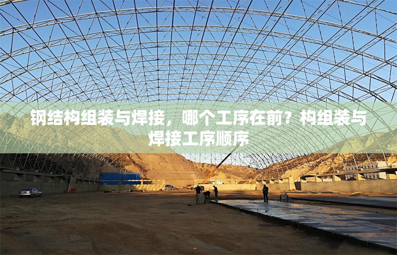 鋼結構組裝與焊接，哪個工序在前？構組裝與焊接工序順序