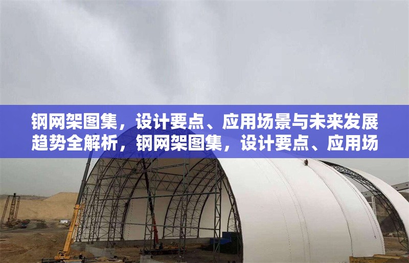 鋼網(wǎng)架圖集，設計要點、應用場景與未來發(fā)展趨勢全解析，鋼網(wǎng)架圖集，設計要點、應用場景及未來趨勢深度