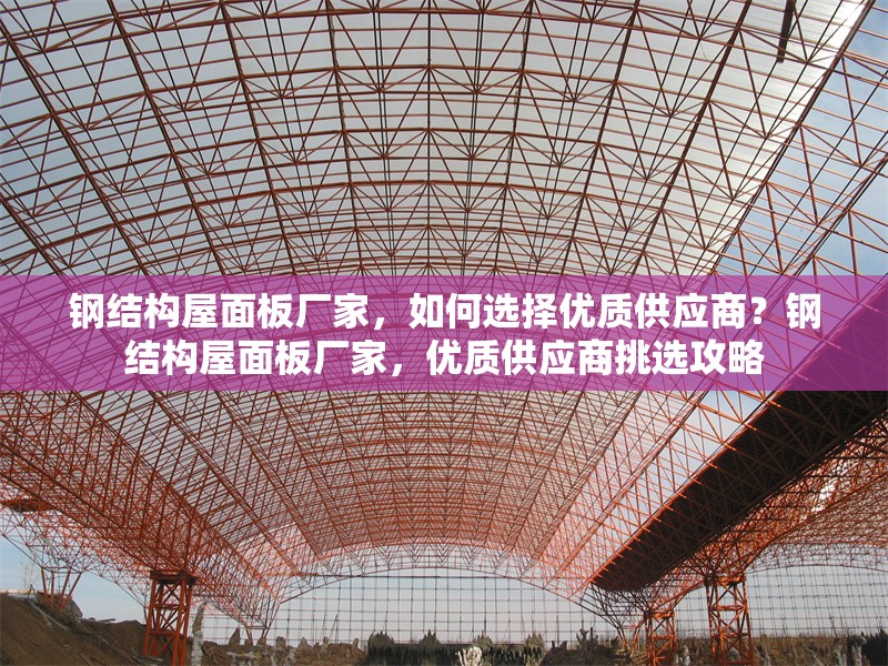 鋼結構屋面板廠家，如何選擇優質供應商？鋼結構屋面板廠家，優質供應商挑選攻略
