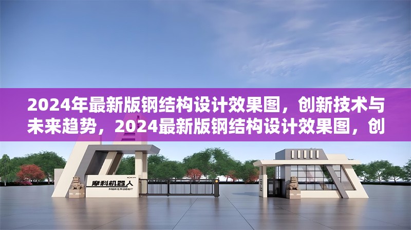 2024年最新版鋼結構設計效果圖，創新技術與未來趨勢，2024最新版鋼結構設計效果圖，創新技術引領未來趨勢