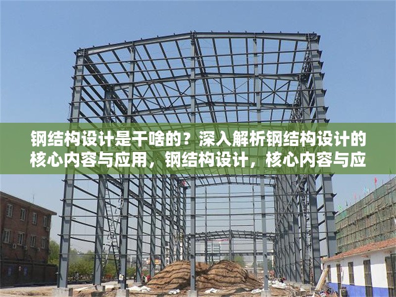 鋼結(jié)構(gòu)設(shè)計(jì)是干啥的？深入解析鋼結(jié)構(gòu)設(shè)計(jì)的核心內(nèi)容與應(yīng)用，鋼結(jié)構(gòu)設(shè)計(jì)，核心內(nèi)容與應(yīng)用全解析