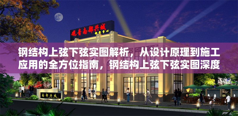 鋼結構上弦下弦實圖解析，從設計原理到施工應用的全方位指南，鋼結構上弦下弦實圖深度解析，設計原理與施工