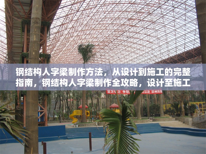 鋼結(jié)構(gòu)人字梁制作方法，從設(shè)計(jì)到施工的完整指南，鋼結(jié)構(gòu)人字梁制作全攻略，設(shè)計(jì)至施工的詳細(xì)步驟 行業(yè)新聞