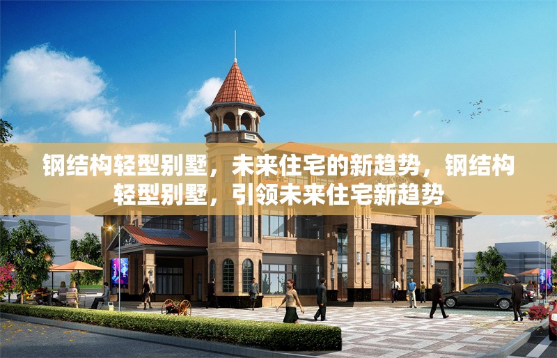 鋼結構輕型別墅，未來住宅的新趨勢，鋼結構輕型別墅，引領未來住宅新趨勢